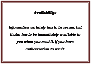 Text Box: Availability:  Information certainly has to be secure, but it also has to be immediately available to you when you need it, if you have authorization to use it.  